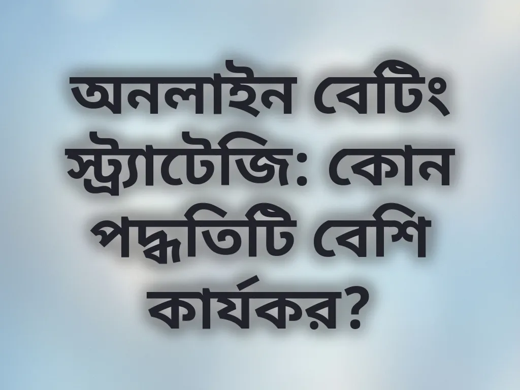 অনলাইন বেটিং স্ট্র্যাটেজি: কোন পদ্ধতিটি বেশি কার্যকর?