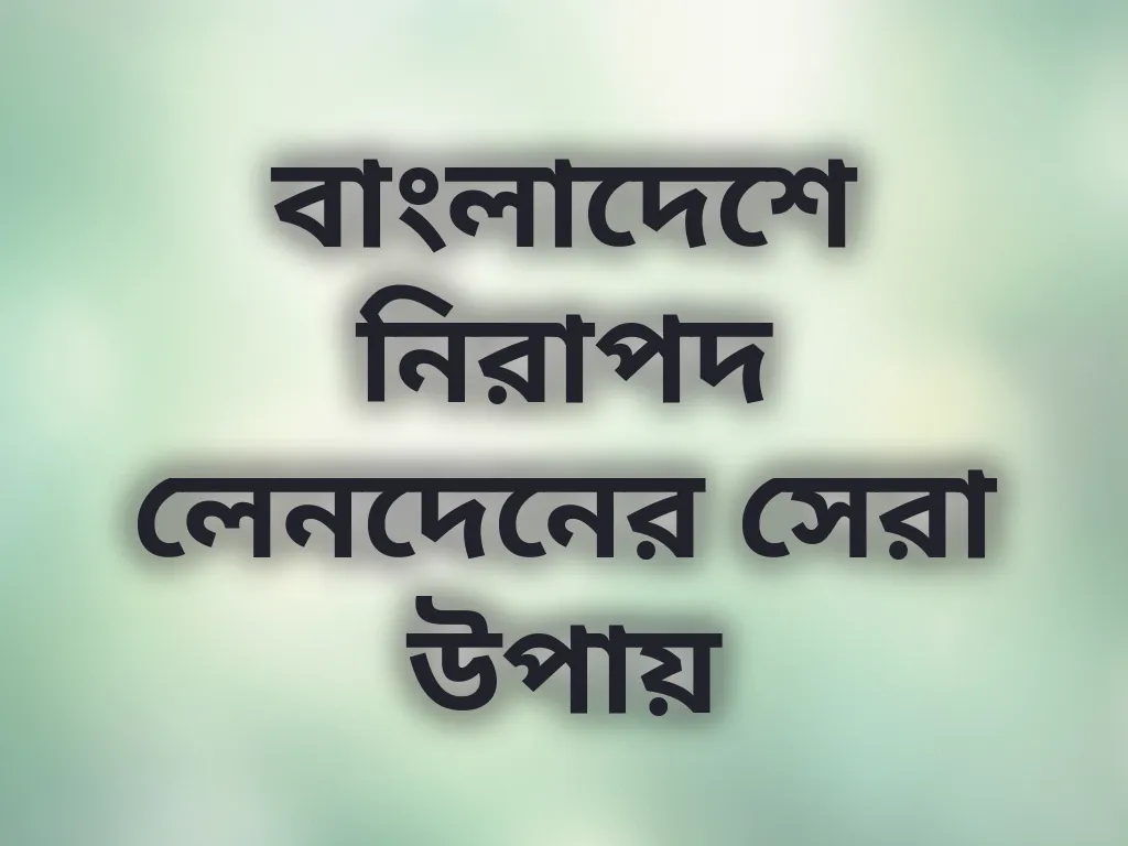 বাংলাদেশে নিরাপদ লেনদেনের সেরা উপায়