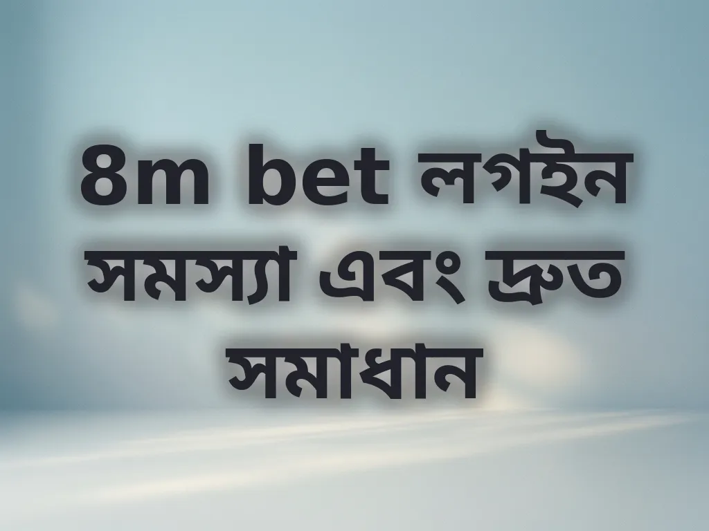 8m bet লগইন সমস্যা এবং দ্রুত সমাধান